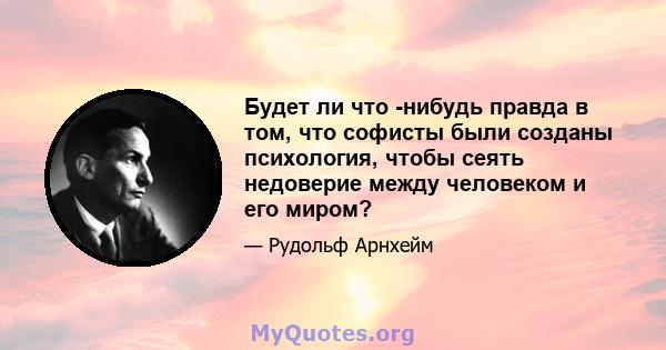 Будет ли что -нибудь правда в том, что софисты были созданы психология, чтобы сеять недоверие между человеком и его миром?