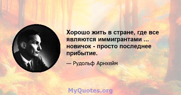 Хорошо жить в стране, где все являются иммигрантами ... новичок - просто последнее прибытие.