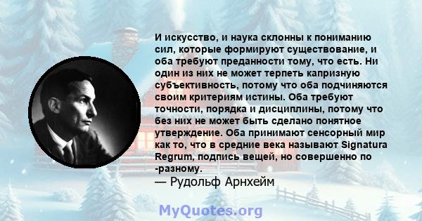 И искусство, и наука склонны к пониманию сил, которые формируют существование, и оба требуют преданности тому, что есть. Ни один из них не может терпеть капризную субъективность, потому что оба подчиняются своим