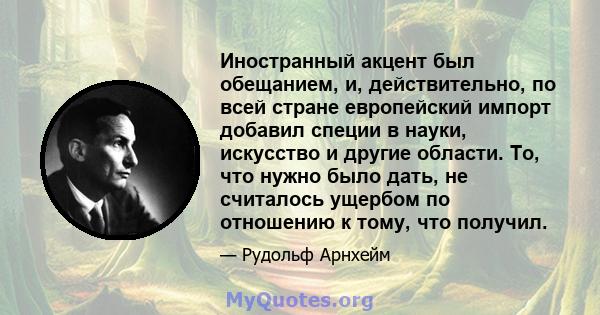 Иностранный акцент был обещанием, и, действительно, по всей стране европейский импорт добавил специи в науки, искусство и другие области. То, что нужно было дать, не считалось ущербом по отношению к тому, что получил.