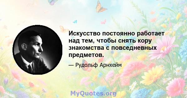 Искусство постоянно работает над тем, чтобы снять кору знакомства с повседневных предметов.