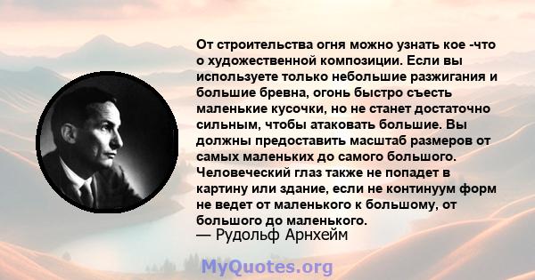 От строительства огня можно узнать кое -что о художественной композиции. Если вы используете только небольшие разжигания и большие бревна, огонь быстро съесть маленькие кусочки, но не станет достаточно сильным, чтобы