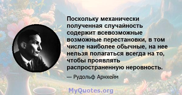 Поскольку механически полученная случайность содержит всевозможные возможные перестановки, в том числе наиболее обычные, на нее нельзя полагаться всегда на то, чтобы проявлять распространенную неровность.