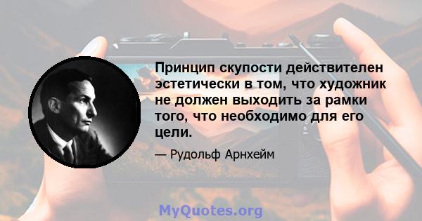 Принцип скупости действителен эстетически в том, что художник не должен выходить за рамки того, что необходимо для его цели.