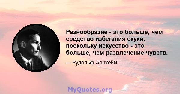 Разнообразие - это больше, чем средство избегания скуки, поскольку искусство - это больше, чем развлечение чувств.