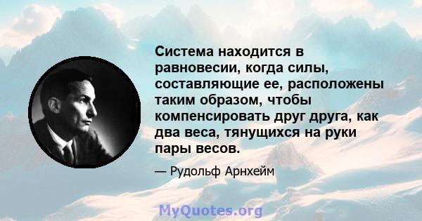 Система находится в равновесии, когда силы, составляющие ее, расположены таким образом, чтобы компенсировать друг друга, как два веса, тянущихся на руки пары весов.