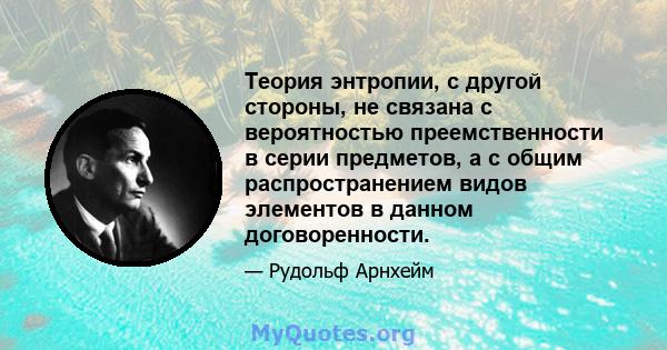 Теория энтропии, с другой стороны, не связана с вероятностью преемственности в серии предметов, а с общим распространением видов элементов в данном договоренности.