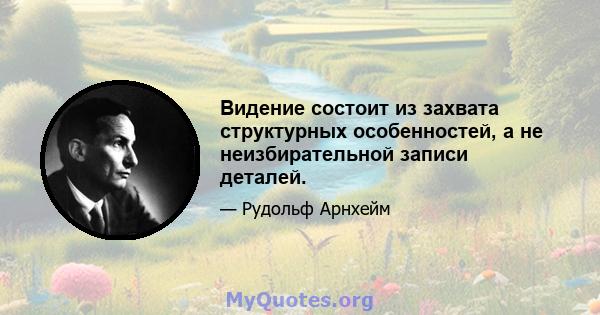 Видение состоит из захвата структурных особенностей, а не неизбирательной записи деталей.