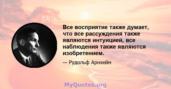 Все восприятие также думает, что все рассуждения также являются интуицией, все наблюдения также являются изобретением.