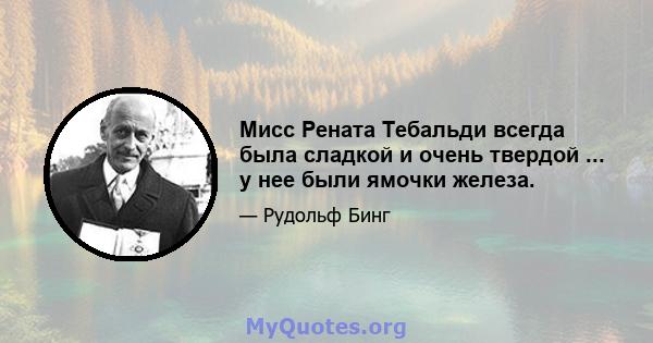 Мисс Рената Тебальди всегда была сладкой и очень твердой ... у нее были ямочки железа.