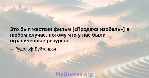 Это был жесткий фильм [«Продажа изобель»] в любом случае, потому что у нас были ограниченные ресурсы.