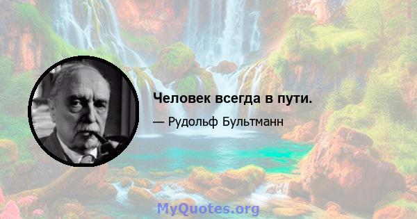 Человек всегда в пути.