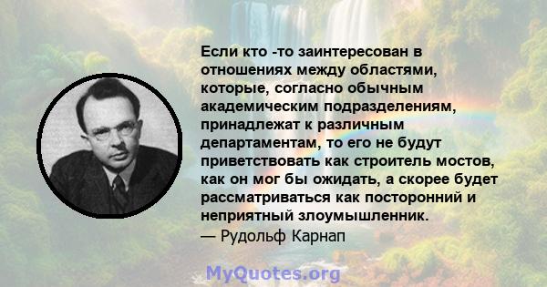 Если кто -то заинтересован в отношениях между областями, которые, согласно обычным академическим подразделениям, принадлежат к различным департаментам, то его не будут приветствовать как строитель мостов, как он мог бы