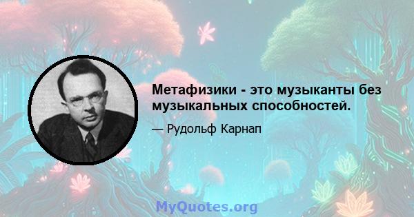 Метафизики - это музыканты без музыкальных способностей.