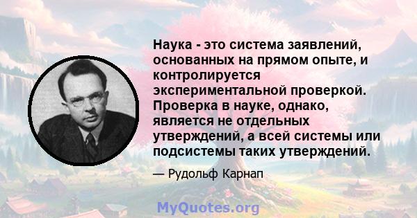 Наука - это система заявлений, основанных на прямом опыте, и контролируется экспериментальной проверкой. Проверка в науке, однако, является не отдельных утверждений, а всей системы или подсистемы таких утверждений.