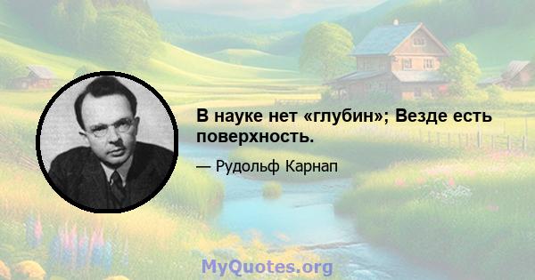 В науке нет «глубин»; Везде есть поверхность.