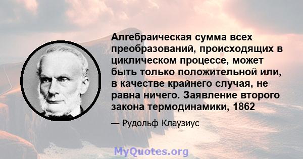 Алгебраическая сумма всех преобразований, происходящих в циклическом процессе, может быть только положительной или, в качестве крайнего случая, не равна ничего. Заявление второго закона термодинамики, 1862