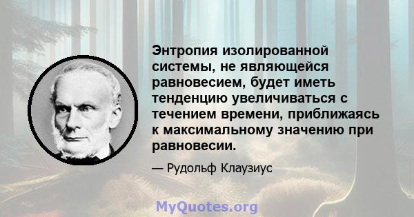 Энтропия изолированной системы, не являющейся равновесием, будет иметь тенденцию увеличиваться с течением времени, приближаясь к максимальному значению при равновесии.