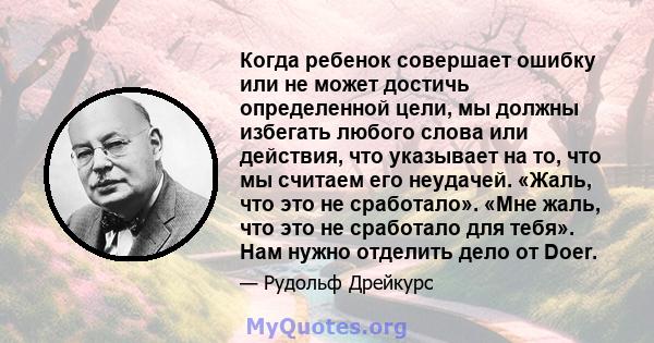 Когда ребенок совершает ошибку или не может достичь определенной цели, мы должны избегать любого слова или действия, что указывает на то, что мы считаем его неудачей. «Жаль, что это не сработало». «Мне жаль, что это не