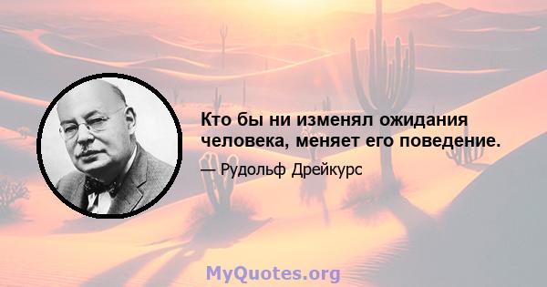 Кто бы ни изменял ожидания человека, меняет его поведение.