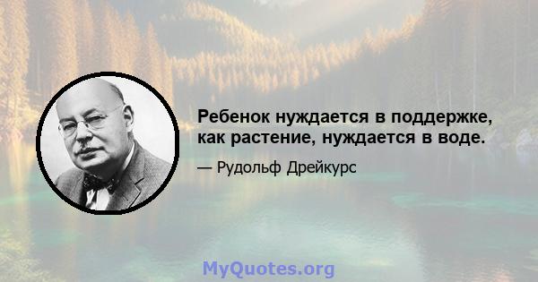 Ребенок нуждается в поддержке, как растение, нуждается в воде.