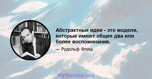 Абстрактные идеи - это модели, которые имеют общее два или более воспоминания.