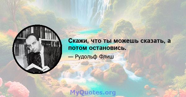 Скажи, что ты можешь сказать, а потом остановись.