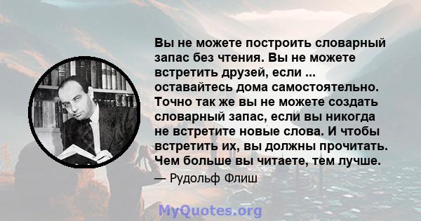 Вы не можете построить словарный запас без чтения. Вы не можете встретить друзей, если ... оставайтесь дома самостоятельно. Точно так же вы не можете создать словарный запас, если вы никогда не встретите новые слова. И