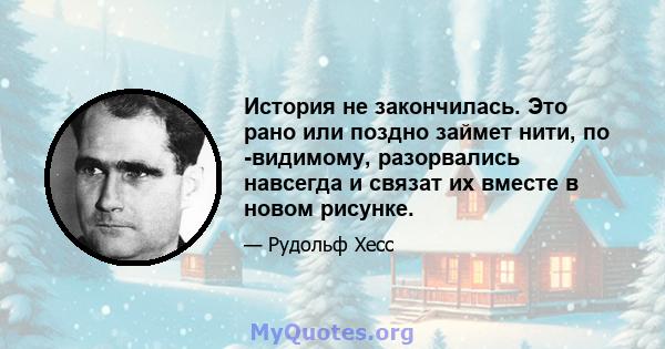 История не закончилась. Это рано или поздно займет нити, по -видимому, разорвались навсегда и связат их вместе в новом рисунке.