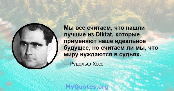 Мы все считаем, что нашли лучшие из Diktat, которые применяют наше идеальное будущее, но считаем ли мы, что миру нуждаются в судьях.