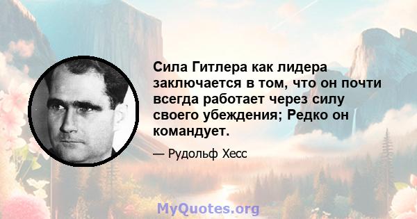 Сила Гитлера как лидера заключается в том, что он почти всегда работает через силу своего убеждения; Редко он командует.