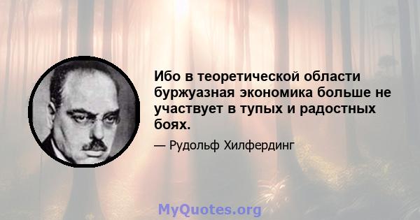 Ибо в теоретической области буржуазная экономика больше не участвует в тупых и радостных боях.