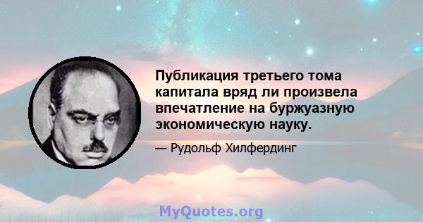 Публикация третьего тома капитала вряд ли произвела впечатление на буржуазную экономическую науку.