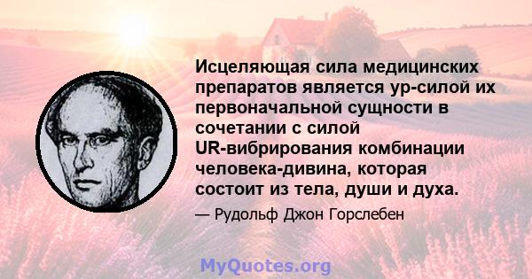 Исцеляющая сила медицинских препаратов является ур-силой их первоначальной сущности в сочетании с силой UR-вибрирования комбинации человека-дивина, которая состоит из тела, души и духа.