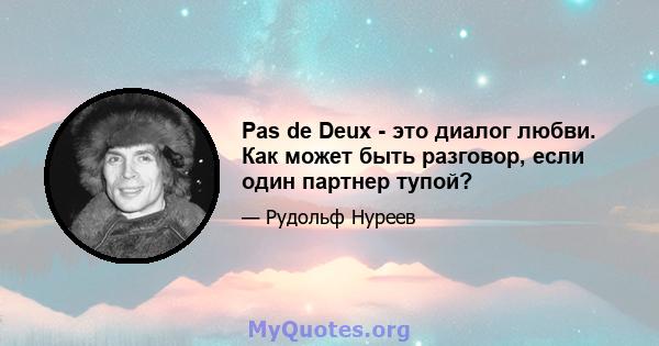 Pas de Deux - это диалог любви. Как может быть разговор, если один партнер тупой?