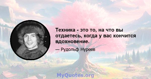 Техника - это то, на что вы отдаетесь, когда у вас кончится вдохновение.