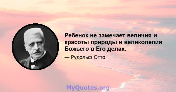 Ребенок не замечает величия и красоты природы и великолепия Божьего в Его делах.