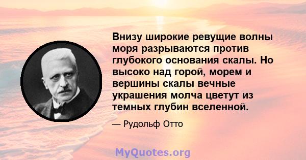 Внизу широкие ревущие волны моря разрываются против глубокого основания скалы. Но высоко над горой, морем и вершины скалы вечные украшения молча цветут из темных глубин вселенной.