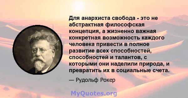 Для анархиста свобода - это не абстрактная философская концепция, а жизненно важная конкретная возможность каждого человека привести в полное развитие всех способностей, способностей и талантов, с которыми они наделили