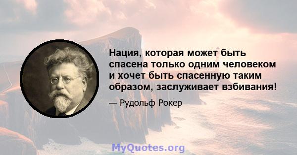 Нация, которая может быть спасена только одним человеком и хочет быть спасенную таким образом, заслуживает взбивания!