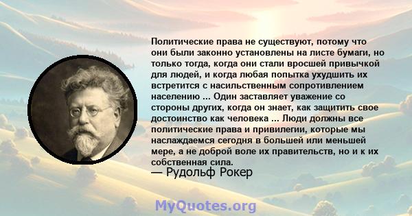 Политические права не существуют, потому что они были законно установлены на листе бумаги, но только тогда, когда они стали вросшей привычкой для людей, и когда любая попытка ухудшить их встретится с насильственным