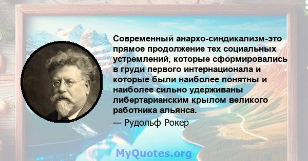 Современный анархо-синдикализм-это прямое продолжение тех социальных устремлений, которые сформировались в груди первого интернационала и которые были наиболее понятны и наиболее сильно удерживаны либертарианским крылом 