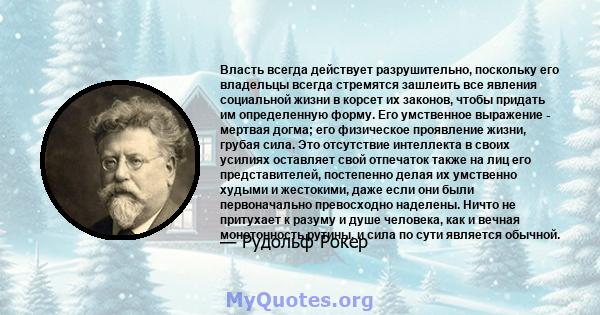 Власть всегда действует разрушительно, поскольку его владельцы всегда стремятся зашлеить все явления социальной жизни в корсет их законов, чтобы придать им определенную форму. Его умственное выражение - мертвая догма;