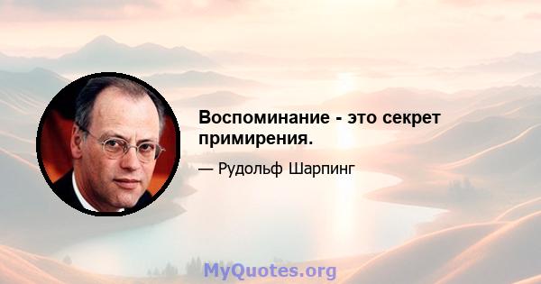 Воспоминание - это секрет примирения.