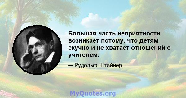 Большая часть неприятности возникает потому, что детям скучно и не хватает отношений с учителем.