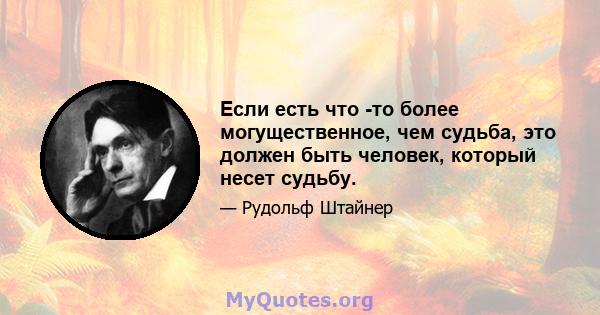 Если есть что -то более могущественное, чем судьба, это должен быть человек, который несет судьбу.