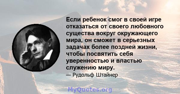 Если ребенок смог в своей игре отказаться от своего любовного существа вокруг окружающего мира, он сможет в серьезных задачах более поздней жизни, чтобы посвятить себя уверенностью и властью служению миру.