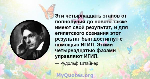 Эти четырнадцать этапов от полнолуния до нового также имеют свой результат, и для египетского сознания этот результат был достигнут с помощью ИГИЛ. Этими четырнадцатью фазами управляют ИГИЛ.