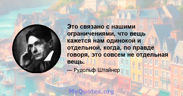 Это связано с нашими ограничениями, что вещь кажется нам одинокой и отдельной, когда, по правде говоря, это совсем не отдельная вещь.