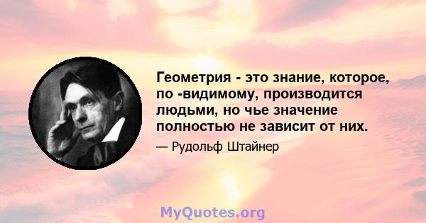 Геометрия - это знание, которое, по -видимому, производится людьми, но чье значение полностью не зависит от них.